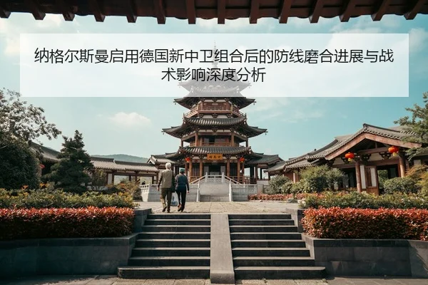 纳格尔斯曼启用德国新中卫组合后的防线磨合进展与战术影响深度分析